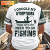 Maxcorners Personalized Funny Fishing Shirt, I Google My Symptoms Need To Go Fishing, Fishing UPF Shirts